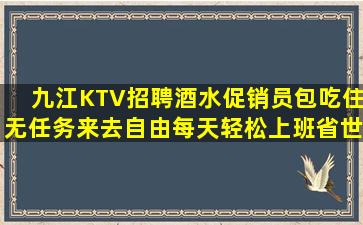 九江KTV招聘酒水促销员包吃住无任务来去自由每天轻松上班省世