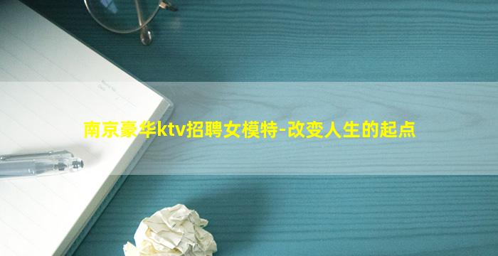 南京豪华ktv招聘女模特-改变人生的起点